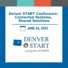 Graphic announcement for the Denver START Conference. Blue text at the top reads: “Denver START Conference: Connected Systems, Shared Solutions.” Below is a calendar icon next to the date in blue text: “JUNE 26, 2025.” Under the date is the Denver START logo, which includes a blue flag with a white star, a circular multicolor symbol, and the words “DENVER START” in blue. Below that, gray text reads: “a program of RMHS.” The graphic is framed by a blue border with color blocks in gray, teal, orange, and dark gray along the bottom.