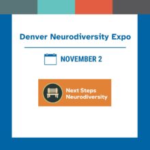 Graphic with a blue and white background and a row of teal, orange, and gray color blocks across the top. The text reads: “Denver Neurodiversity Expo” with a blue line underneath. Below is a blue calendar icon and the text “November 2.” At the bottom, there is an orange rectangle containing the logo for “Next Steps Neurodiversity,” which shows a white park bench inside a green circle.